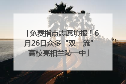免费指点志愿填报！6月26日众多“双一流”高校亮相兰陵一中